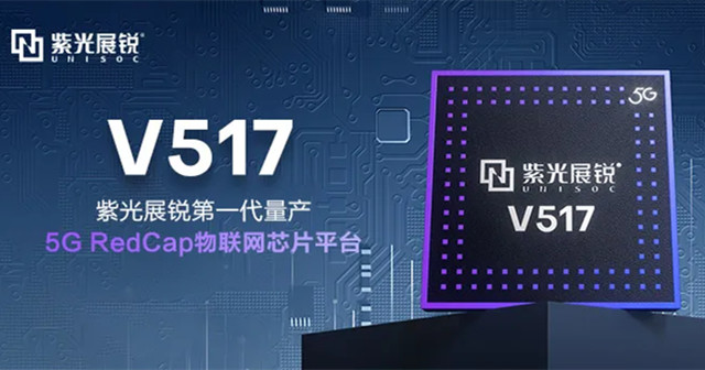 紫光展銳5G RedCap 芯片平臺(tái)V517，拓展更多5G垂直應(yīng)用場景